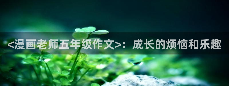韩漫免费漫画在线观看下拉式漫画千金漫画：<漫画老师五年级作文>：成长的烦恼和乐趣