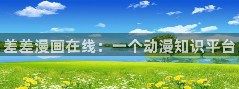 好看的漫画韩漫免费观看：差差漫画在线：一个动漫知识平台