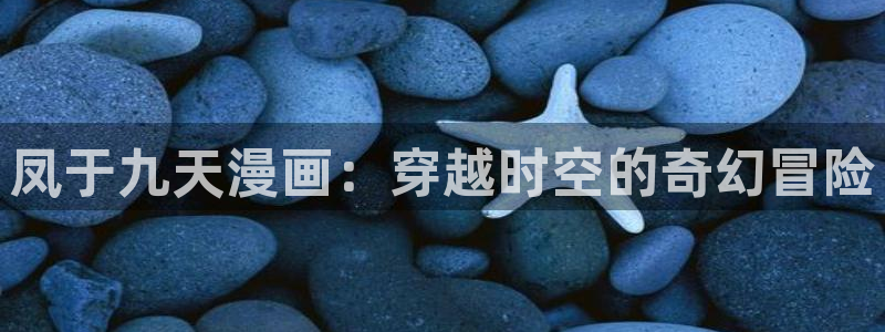 漫蛙2入口韩漫：凤于九天漫画：穿越时空的奇幻冒险