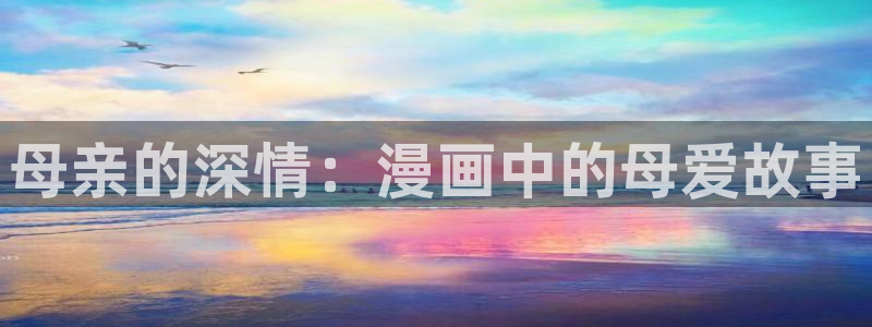韩漫歪歪网：母亲的深情：漫画中的母爱故事