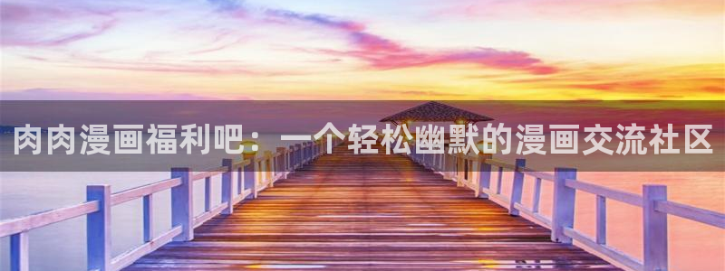 妖精韩漫画免费阅读看漫画下拉：肉肉漫画福利吧：一个轻松幽默的漫画交流社区